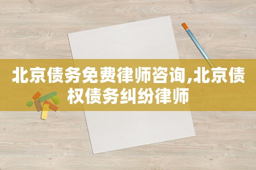 北京債務(wù)免費律師咨詢,北京債權(quán)債務(wù)糾紛律師
