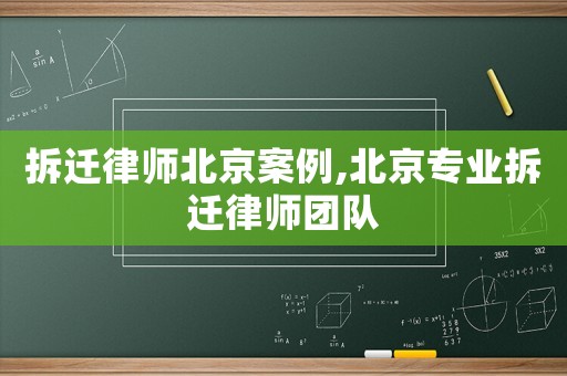 拆遷律師北京案例,北京專業(yè)拆遷律師團(tuán)隊(duì)