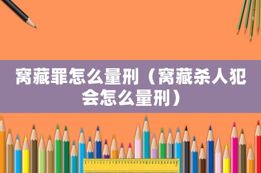 窩藏罪怎么量刑（窩藏殺人犯會(huì)怎么量刑）