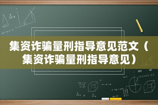 集資詐騙量刑指導(dǎo)意見(jiàn)范文（集資詐騙量刑指導(dǎo)意見(jiàn)）