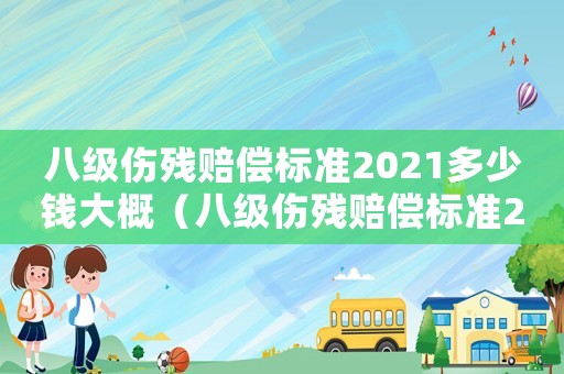 八級(jí)傷殘賠償標(biāo)準(zhǔn)2021多少錢大概（八級(jí)傷殘賠償標(biāo)準(zhǔn)2018）