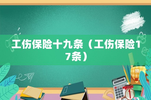 工傷保險(xiǎn)十九條（工傷保險(xiǎn)17條）