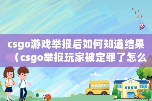 csgo游戲舉報(bào)后如何知道結(jié)果（csgo舉報(bào)玩家被定罪了怎么看是誰(shuí)）
