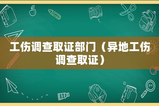 工傷調查取證部門（異地工傷調查取證）