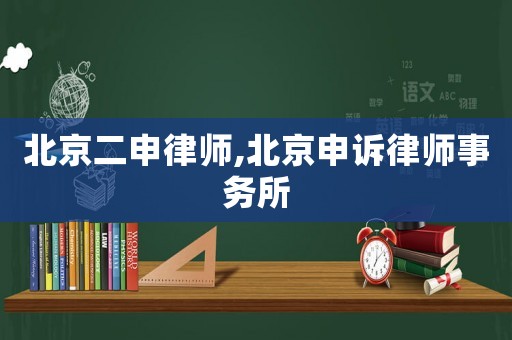 北京二申律師,北京申訴律師事務(wù)所