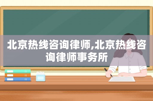 北京熱線咨詢律師,北京熱線咨詢律師事務所