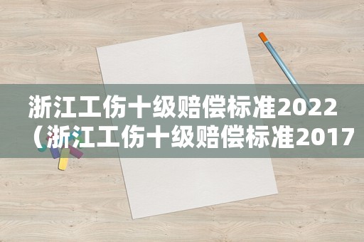 浙江工傷十級(jí)賠償標(biāo)準(zhǔn)2022（浙江工傷十級(jí)賠償標(biāo)準(zhǔn)2017）