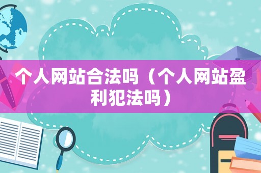 個人網站合法嗎（個人網站盈利犯法嗎）