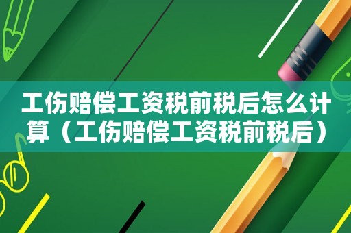 工傷賠償工資稅前稅后怎么計(jì)算（工傷賠償工資稅前稅后）