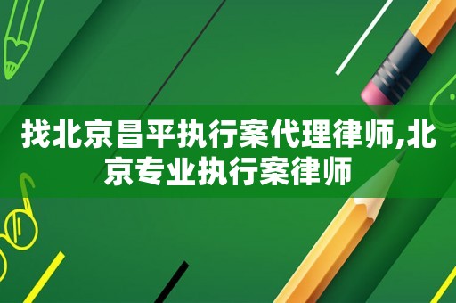 找北京昌平執(zhí)行案代理律師,北京專業(yè)執(zhí)行案律師