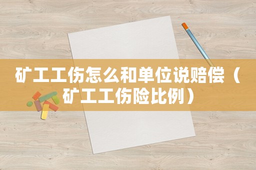 礦工工傷怎么和單位說賠償（礦工工傷險(xiǎn)比例）