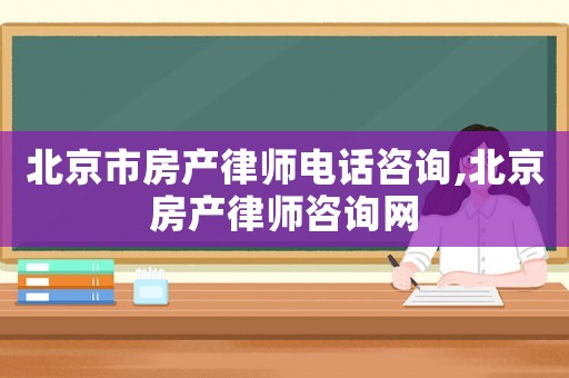北京市房產(chǎn)律師電話咨詢,北京房產(chǎn)律師咨詢網(wǎng)