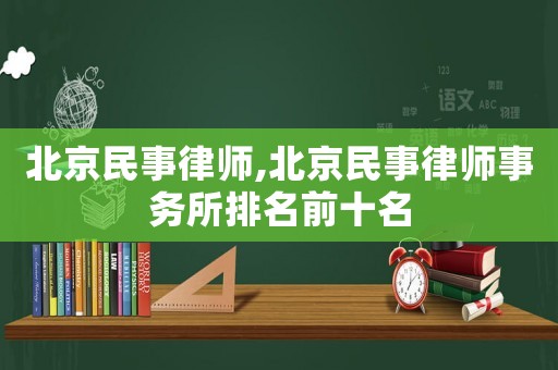 北京民事律師,北京民事律師事務(wù)所排名前十名