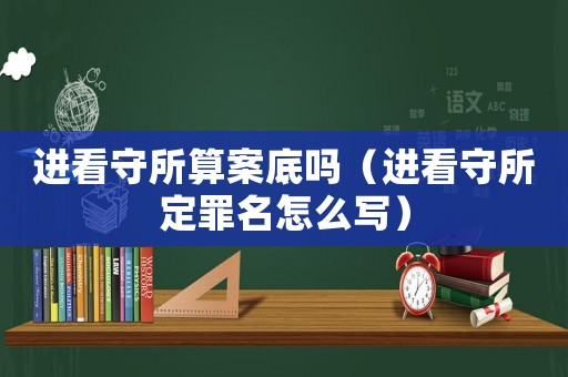 進(jìn)看守所算案底嗎（進(jìn)看守所定罪名怎么寫）