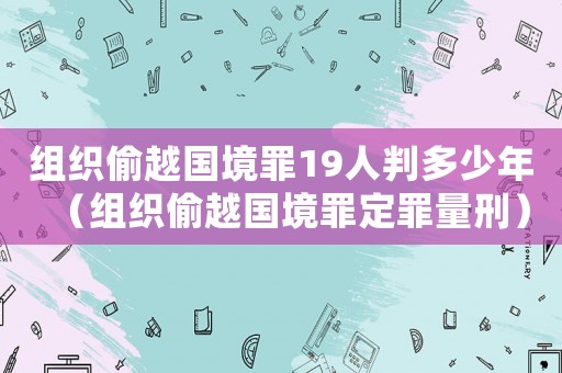 組織偷越國(guó)境罪19人判多少年（組織偷越國(guó)境罪定罪量刑）