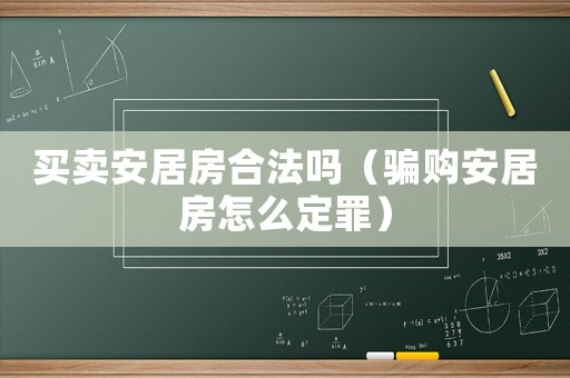 買(mǎi)賣(mài)安居房合法嗎（騙購(gòu)安居房怎么定罪）