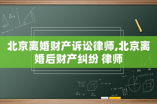 北京離婚財產(chǎn)訴訟律師,北京離婚后財產(chǎn)糾紛 律師