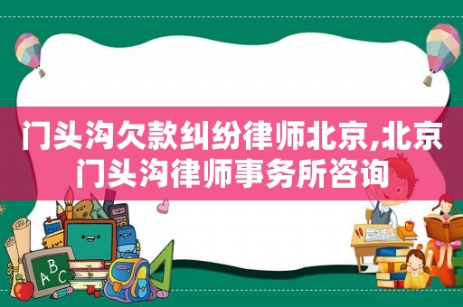 門頭溝欠款糾紛律師北京,北京門頭溝律師事務(wù)所咨詢