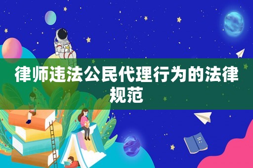 律師違法公民代理行為的法律規(guī)范