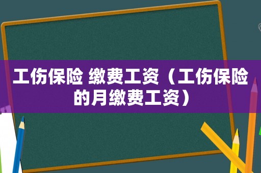 工傷保險 繳費工資（工傷保險的月繳費工資）