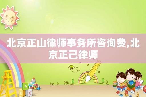 北京正山律師事務(wù)所咨詢(xún)費(fèi),北京正己律師