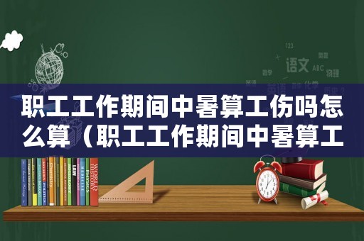 職工工作期間中暑算工傷嗎怎么算（職工工作期間中暑算工傷嗎）