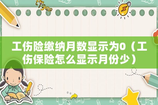 工傷險(xiǎn)繳納月數(shù)顯示為0（工傷保險(xiǎn)怎么顯示月份少）