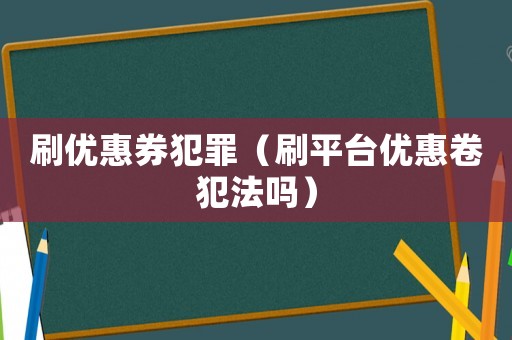 刷優(yōu)惠券犯罪（刷平臺優(yōu)惠卷犯法嗎）