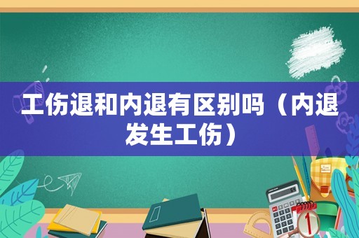 工傷退和內(nèi)退有區(qū)別嗎（內(nèi)退發(fā)生工傷）