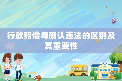 行政賠償與確認違法的區(qū)別及其重要性