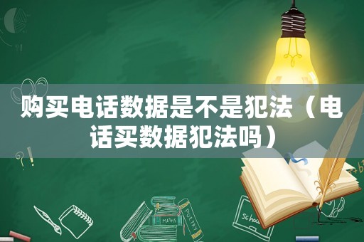 購(gòu)買電話數(shù)據(jù)是不是犯法（電話買數(shù)據(jù)犯法嗎）