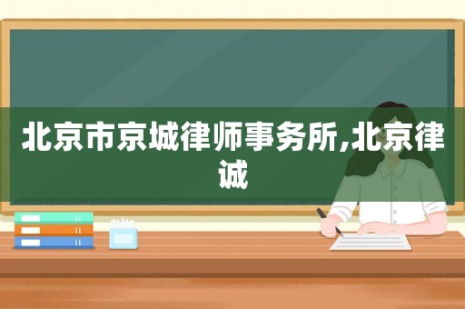 北京市京城律師事務(wù)所,北京律誠(chéng)