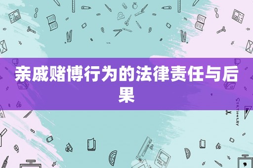親戚賭博行為的法律責(zé)任與后果