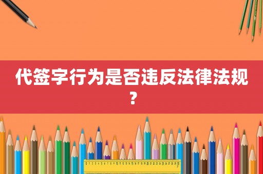 代簽字行為是否違反法律法規(guī)？