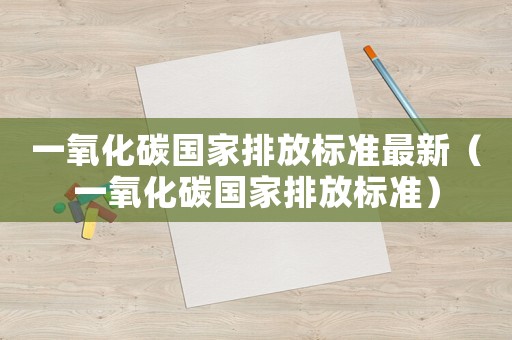 一氧化碳國家排放標準最新（一氧化碳國家排放標準）