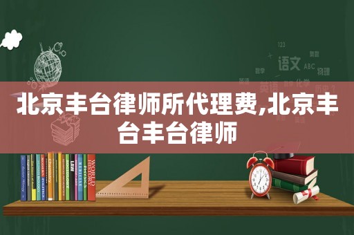 北京豐臺律師所代理費,北京豐臺豐臺律師