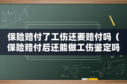 保險(xiǎn)賠付了工傷還要賠付嗎（保險(xiǎn)賠付后還能做工傷鑒定嗎）