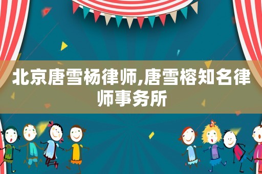 北京唐雪楊律師,唐雪榕知名律師事務(wù)所