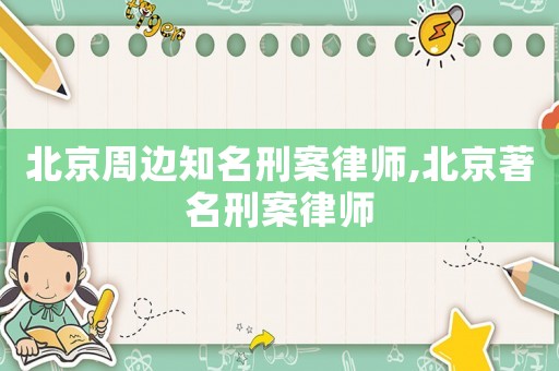 北京周邊知名刑案律師,北京著名刑案律師
