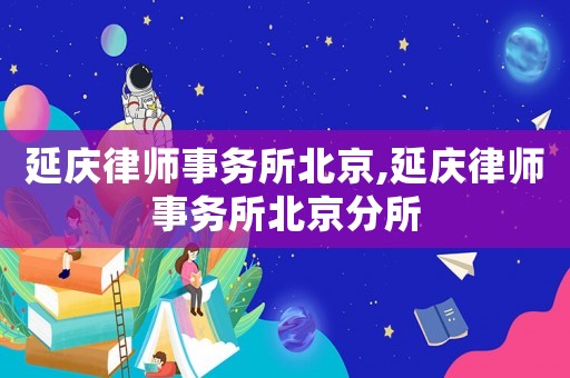 延慶律師事務所北京,延慶律師事務所北京分所