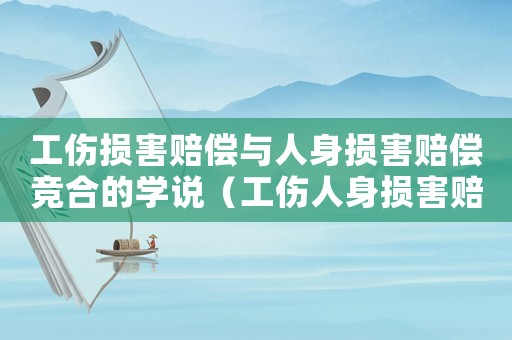 工傷損害賠償與人身?yè)p害賠償競(jìng)合的學(xué)說(shuō)（工傷人身?yè)p害賠償競(jìng)合）