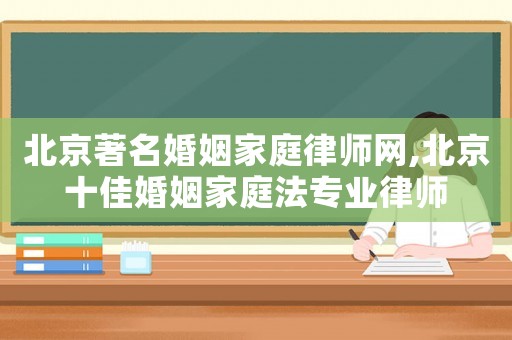 北京著名婚姻家庭律師網(wǎng),北京十佳婚姻家庭法專業(yè)律師