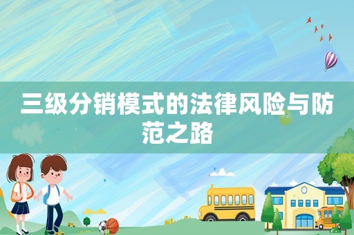 三級分銷模式的法律風(fēng)險與防范之路