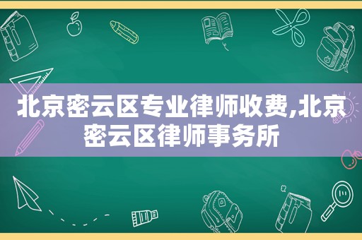 北京密云區(qū)專業(yè)律師收費,北京密云區(qū)律師事務(wù)所