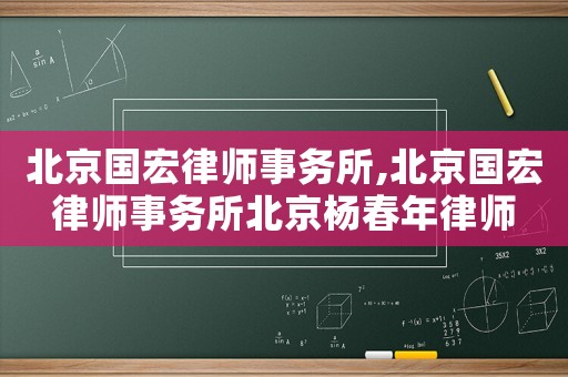 北京國(guó)宏律師事務(wù)所,北京國(guó)宏律師事務(wù)所北京楊春年律師