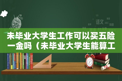 未畢業(yè)大學(xué)生工作可以買(mǎi)五險(xiǎn)一金嗎（未畢業(yè)大學(xué)生能算工傷嗎）