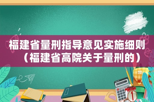 福建省量刑指導(dǎo)意見實(shí)施細(xì)則（福建省高院關(guān)于量刑的）