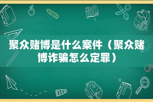 聚眾賭博是什么案件（聚眾賭博詐騙怎么定罪）
