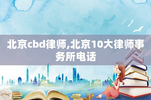 北京cbd律師,北京10大律師事務(wù)所電話
