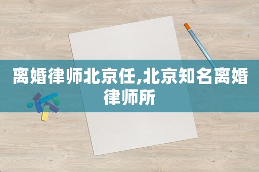 離婚律師北京任,北京知名離婚律師所